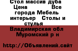 Стол массив дуба › Цена ­ 17 000 - Все города Мебель, интерьер » Столы и стулья   . Владимирская обл.,Муромский р-н